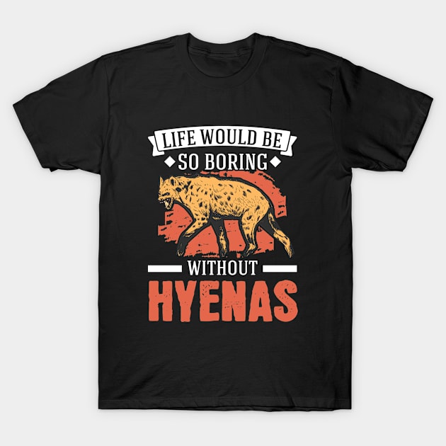 Life Would Be So Boring Without Hyenas Hyena T-Shirt by favoriteshirt